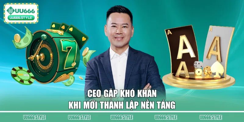 CEO gặp khó khăn khi mới thành lập nền tảng