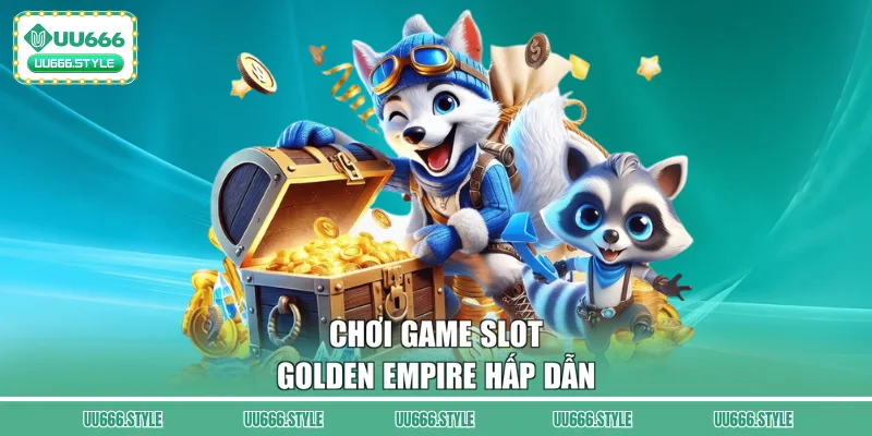 Chơi game slot Golden Empire hấp dẫn