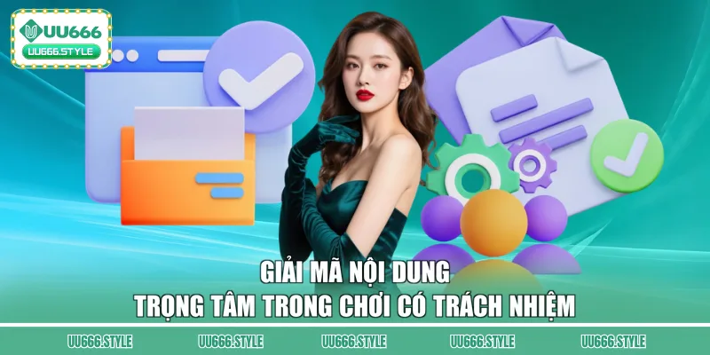 Giải mã nội dung trọng tâm trong chơi có trách nhiệm 