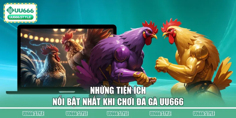 Những tiện ích nổi bật nhất khi chơi đá gà UU666