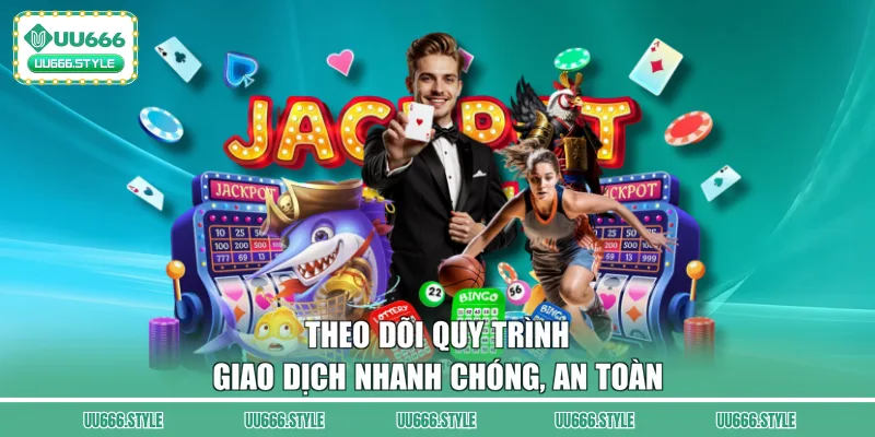 Theo dõi quy trình giao dịch nhanh chóng, an toàn