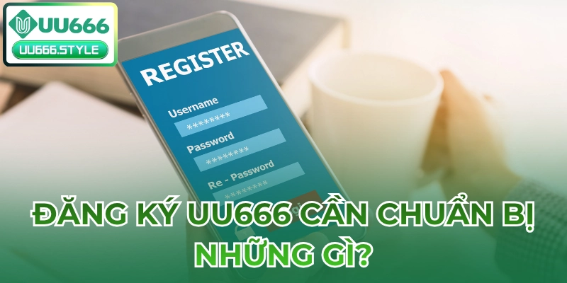 Đăng ký UU666 cần chuẩn bị những gì?