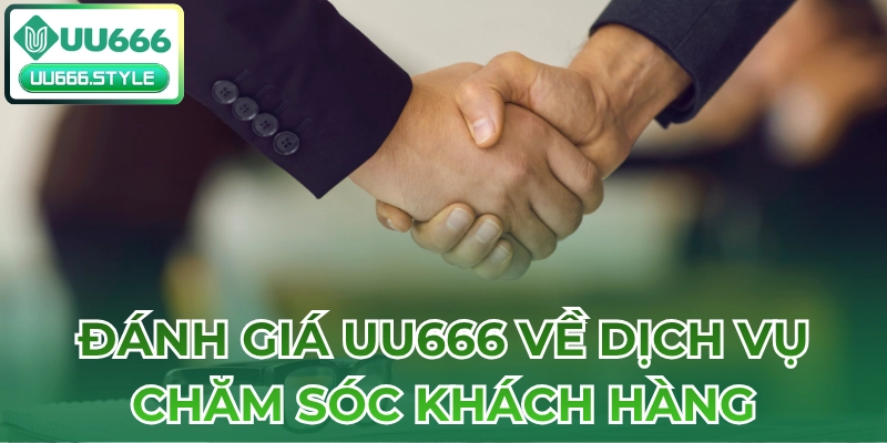 Đánh giá UU666 về dịch vụ chăm sóc khách hàng