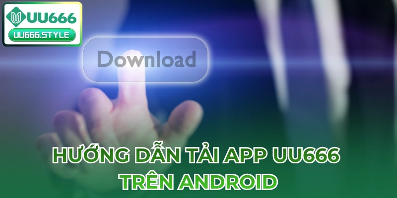 Hướng dẫn Tải app UU666 trên Android