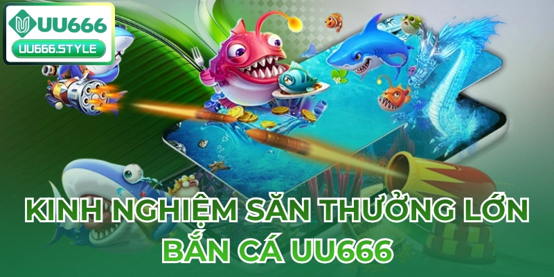 Kinh nghiệm săn thưởng lớn tại Bắn cá UU666