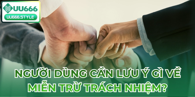 Người dùng cần lưu ý gì về Miễn trừ trách nhiệm?