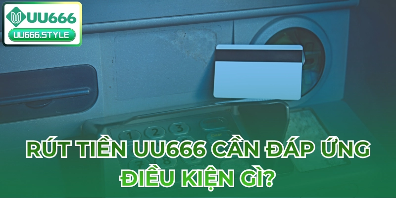 Rút tiền UU666 cần đáp ứng điều kiện gì?