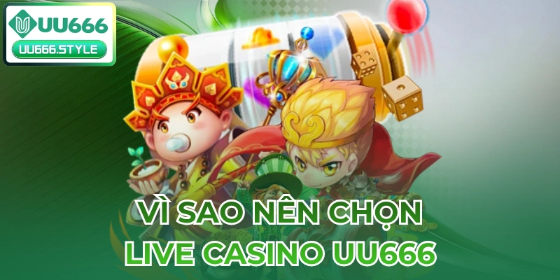 Vì sao nên chọn Live casino UU666?