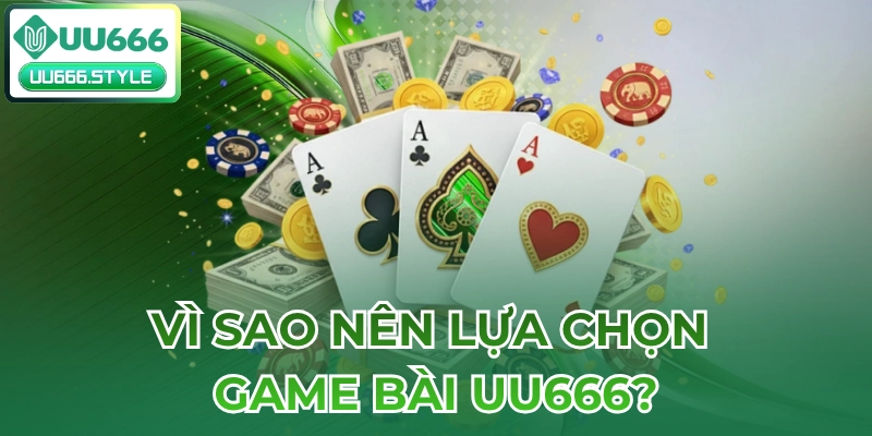 Vì sao nên lựa chọn Game bài UU666?